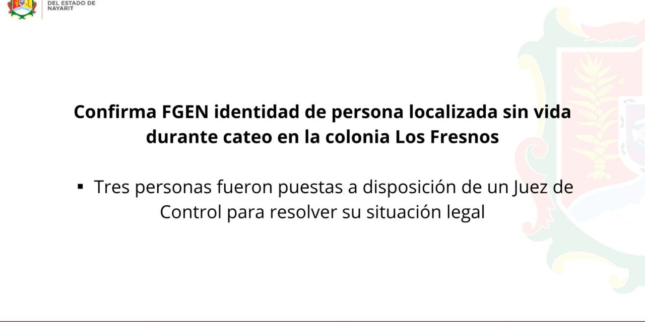 CONFIRMA FGEN IDENTIDAD DE PERSONA LOCALIZADA SIN VIDA DURANTE CATEO EN LA COLONIA LOS FRESNOS