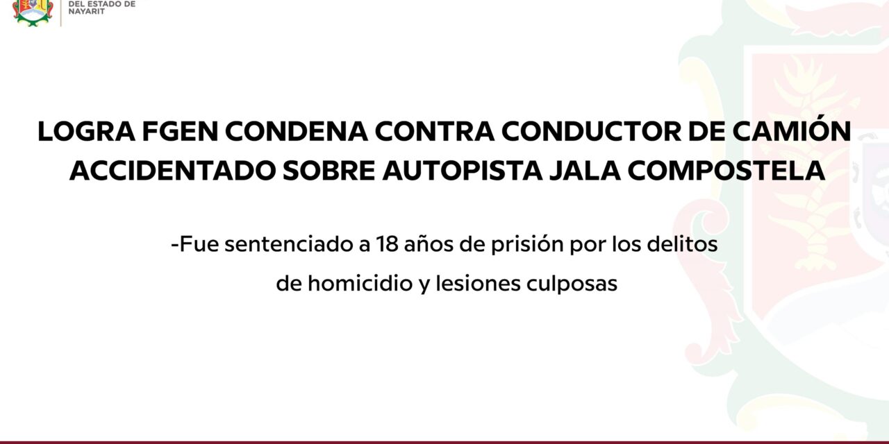 📢 #Boletín | LOGRA FGEN CONDENA CONTRA CONDUCTOR DE CAMIÓN ACCIDENTADO SOBRE AUTOPISTA JALA COMPOSTELA