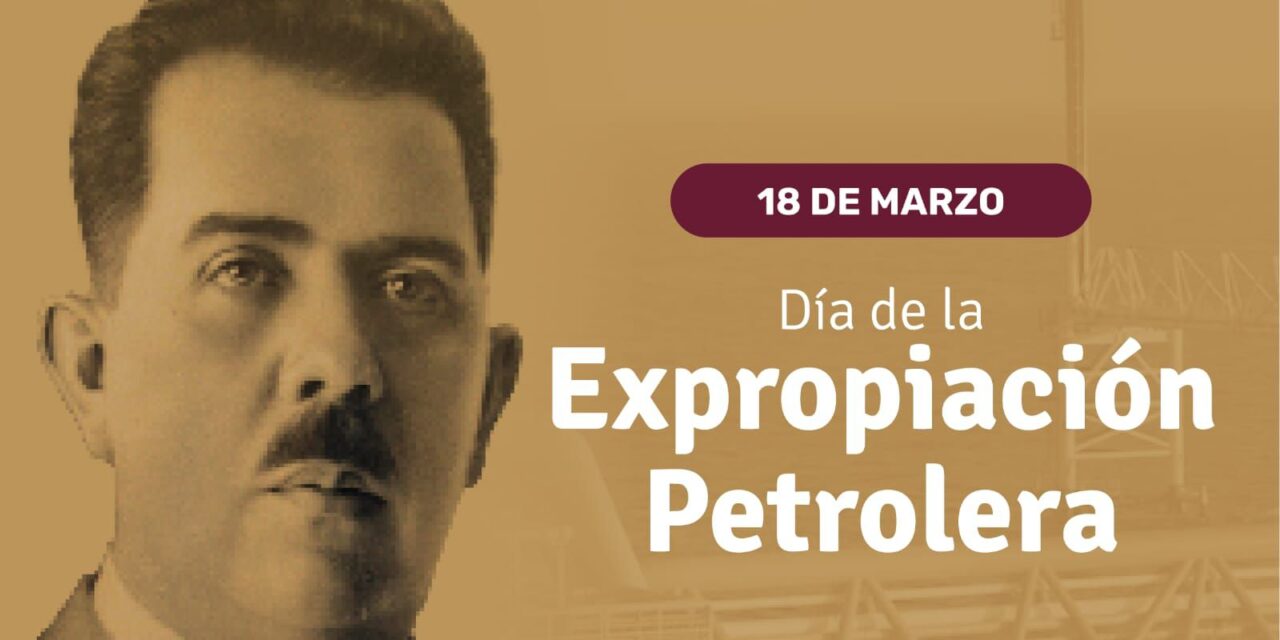 18 DE MARZO: ANIVERSARIO DE LA EXPROPIACIÓN PETROLERA EN MÉXICO