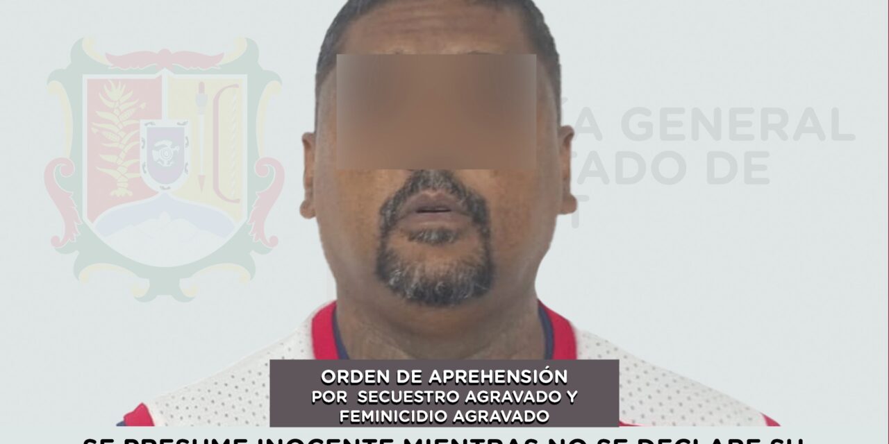 SE LE CUMPLIMENTA ORDEN DE APREHENSIÓN POR SECUESTRO AGRAVADO Y FEMINICIDIO AGRAVADO