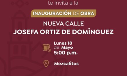 ¡INVITAN A LA INAUGURACIÓN DE LA NUEVA CALLE JOSEFA ORTIZ DE DOMÍNGUEZ EN MEZCALITOS