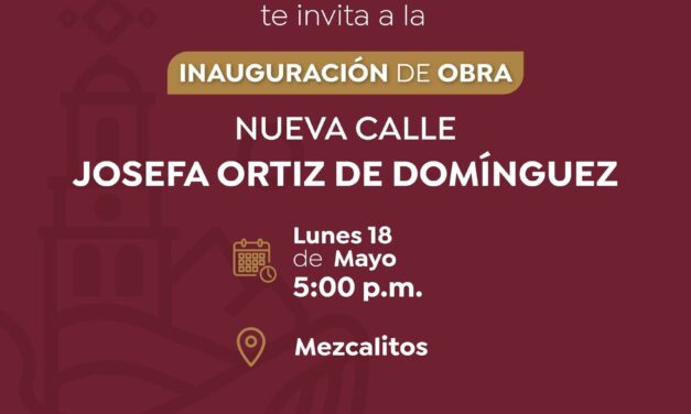 ¡INVITAN A LA INAUGURACIÓN DE LA NUEVA CALLE JOSEFA ORTIZ DE DOMÍNGUEZ EN MEZCALITOS
